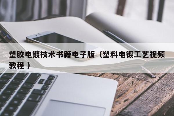 塑膠電鍍技術書籍電子版（塑料電鍍工藝視頻教程 ）